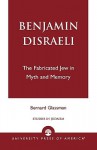 Benjamin Disraeli: The Fabricated Jew in Myth and Memory - Bernard Glassman