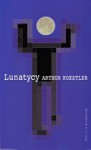 Lunatycy. Historia zmiennych poglądów człowieka na wszechświat - Arthur Koestler