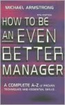 How to Be an Even Better Manager: A Complete A-Z of Proven Techniques and Essential Skills - Michael Armstrong