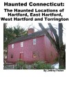 Haunted Connecticut: The Haunted Locations of Hartford, East Hartford, West Hartford and Torrington - Jeffrey Fisher