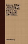 Elements of Logic: Comprising the Substance of the Article in the Encyclopaedia Metropolitana - Richard Whately