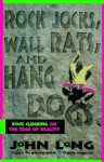 Rock Jocks, Wall Rats, and Hang Dogs: Rock Climbing on the Edge of Reality - John Long