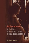 Reconceiving Black Adolescent Pregnancy - Elizabeth Merrick