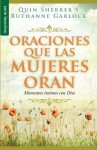 Oraciones Que Las Mujeres Oran: Prayers Women Pray - Quin Sherrer, Ruthanne Garlock
