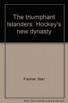 The Triumphant Islanders: Hockey's New Dynasty - Stan Fischler