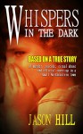 WHISPERS IN THE DARK: Based on a True Story - Jason Hill