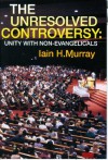 Unresolved Controversy: Unity With Non-Evangelicals - Iain H. Murray