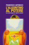 L'algoritmo al potere: Vita quotidiana ai tempi di Google - Francesco Antinucci