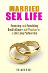 Married Sex Life: Restoring and Rebuilding Lost Intimacy and Passion for a Life Long Partnership (Love & Relationship) - Calvin Hale