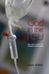 God in the ICU: Suddenly Things Happened That He Never Could Have Imagined - Dave Walker