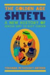 The Golden Age Shtetl: A New History of Jewish Life in East Europe - Yohanan Petrovsky-Shtern