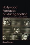 Hollywood Fantasies of Miscegenation: Spectacular Narratives of Gender and Race, 1903-1967 - Susan Courtney