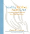 Healthy Mother, Healthy Child: Creating whole families from the inside out - Elizabeth Irvine