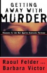 Getting Away with Murder: Weapons for the War Against Domestic Violence - Raoul Felder, Barbara Victor