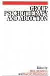 Group Psychotherapy and Addiction - Bill Reading, Martin Weegmann