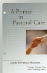 A Primer In Pastoral Care: Creative Pastoral Care and Counseling Series - Jeanne Stevenson-Moessner