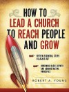 How to Lead a Church to Reach People and Grow - Robert A. Young