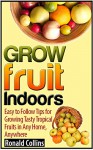 Grow Fruit Indoors: Easy to Follow Tips for Growing Tasty Tropical Fruits in Any Home, Anywhere (grow fruit indoors books, grow fruit indoors, grow fruits) - Ronald Collins