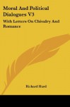 Moral And Political Dialogues V3: With Letters On Chivalry And Romance - Richard Hurd