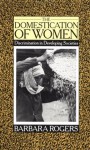 The Domestication of Women: Discrimination in Developing Societies - Barbara R. Rogers