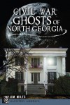 Civil War Ghosts of North Georgia - Jim Miles
