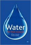 Water: The Final Resource: How the Politics of Water Will Impact the World - William Houston, Robin Griffiths