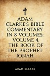 Adam Clarke's Bible Commentary in 8 Volumes: Volume 4, The Book of the Prophet Jonah - Adam Clarke