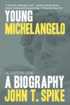 Young Michelangelo: The Path to the Sistine: A Biography: The Path to the Sistine: A Biography - John T. Spike