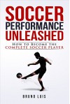 Soccer Performance Unleashed: How to Become the Complete Soccer Player - Bruno Luis