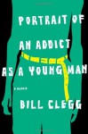 Portrait of an Addict as a Young Man: A Memoir - Bill Clegg