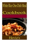 White Rice One-Dish Meal 101. Delicious, Nutritious, Low Budget, Mouth Watering White Rice One-Dish Meal Cookbook - Heviz's