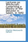 Lectures on Witchcraft: Comprising a History of the Delusion in Salem, in 1692 - Charles Wentworth Upham