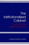 Institutionalized Cabinet: Governing the Western Provinces - Christopher Dunn