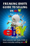 Freaking Idiots Guide To Selling On eBay: How anyone can make $100 or more everyday selling on eBay (Freaking Idiots Guides) - Nick Vulich