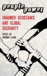 People Power: Unarmed Resistance and Global Solidarity - Howard Clark