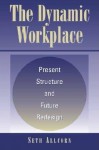 The Dynamic Workplace: Present Structure and Future Redesign - Seth Allcorn