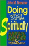 Doing What Comes Spiritually - John M. Drescher