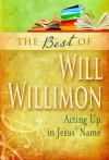 The Best of William H. Willimon: Acting Up in Jesus' Name - William H. Willimon