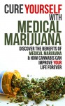 Cure Yourself with Medical Marijuana: Discover the benefits of Medical Marijuana & How Cannabis can Improve Your Life Forever (Medical Marijuana, Cannabis, Marijuana, marijuana legalization) - Mark Richards