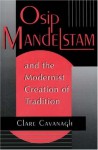 Osip Mandelstam and the Modernist Creation of Tradition - Clare Cavanagh