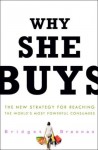 Why She Buys: The New Strategy for Reaching the World's Most Powerful Consumers - Bridget Brennan