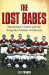 The Lost Babes: Manchester United and the Forgotten Victims of Munich - Jeff Connor