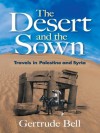 The Desert and the Sown: Travels in Palestine and Syria - Gertrude Bell