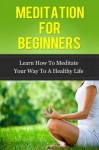 Meditation for Beginners- Learn How To Meditate Your Way To a Healthy Life (meditation for beginners, stress relief, stress and anxiety) - John Murray