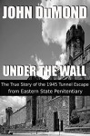 Under the Wall: The True Story of the 1945 Tunnel Escape from Eastern State Penitentiary - John DuMond