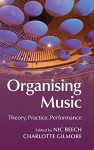 Organising Music: Theory, Practice, Performance - Nic Beech, Charlotte Gilmore