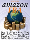 Amazon FBA: Top 10 Ultimate Items That Will Bring You an Annual Profit of Over $66,000 by Selling Them on Amazon FBA (Amazon fba books, amazon fba business, amazon fba selling) - Scott Green