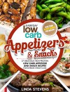 Low Carb Appetizers and Snacks: 37 Delicious High Protein Low Carb Appetizer and Snack Recipes For Extreme Weight Loss - Linda Stevens