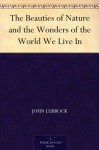 The Beauties of Nature and the Wonders of the World We Live In - John Lubbock