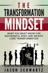 The Transformation Mindset: What You Must Know For Successful Body And Weight Loss Transformation (Weight Loss Transformation, Body Transformation) - Jason Schwartz